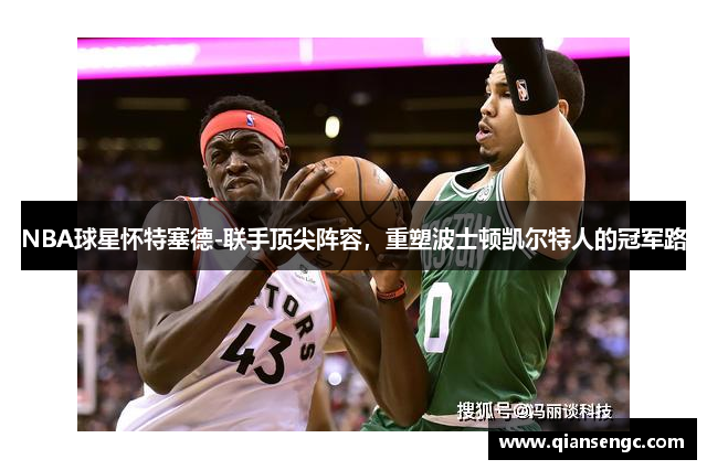 NBA球星懷特塞德-聯(lián)手頂尖陣容，重塑波士頓凱爾特人的冠軍路