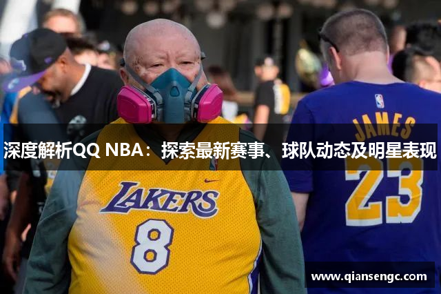 深度解析QQ NBA：探索最新賽事、球隊(duì)動(dòng)態(tài)及明星表現(xiàn)